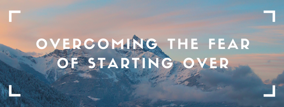 Overcoming the Fear of Starting Over